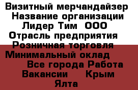 Визитный мерчандайзер › Название организации ­ Лидер Тим, ООО › Отрасль предприятия ­ Розничная торговля › Минимальный оклад ­ 15 000 - Все города Работа » Вакансии   . Крым,Ялта